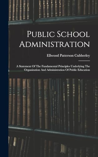 Public School Administration; A Statement Of The Fundamental Principles Underlying The Organization And Administration Of Public Education