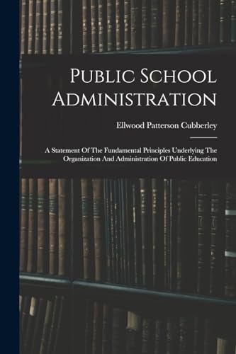 Public School Administration; A Statement Of The Fundamental Principles Underlying The Organization And Administration Of Public Education