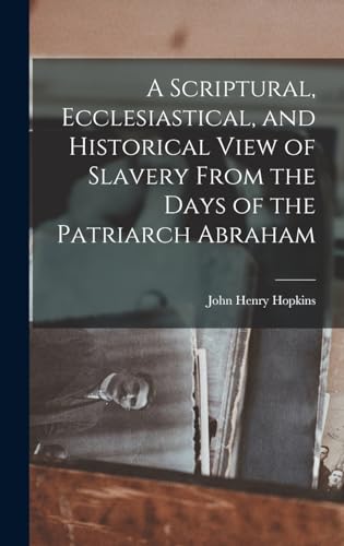 A Scriptural, Ecclesiastical, and Historical View of Slavery From the Days of the Patriarch Abraham