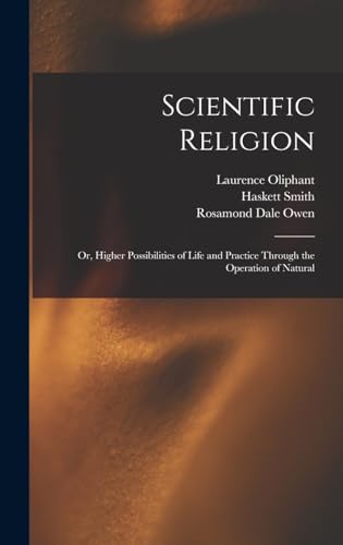 Scientific Religion; or, Higher Possibilities of Life and Practice Through the Operation of Natural