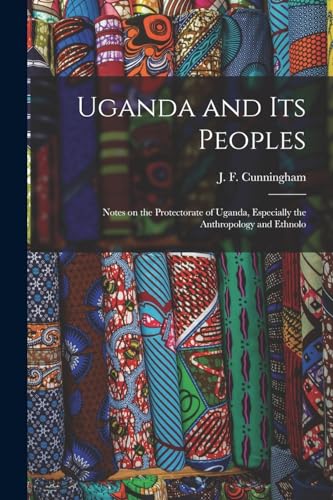 Uganda and its Peoples; Notes on the Protectorate of Uganda, Especially the Anthropology and Ethnolo