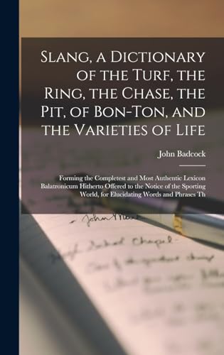 Slang, a Dictionary of the Turf, the Ring, the Chase, the Pit, of Bon-Ton, and the Varieties of Life