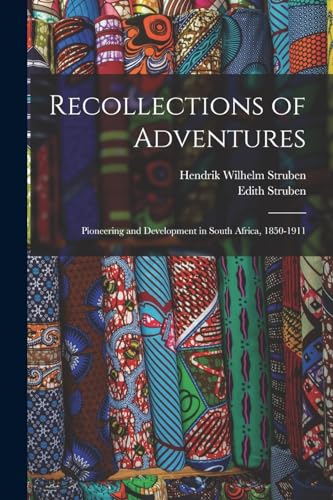 Recollections of Adventures; Pioneering and Development in South Africa, 1850-1911