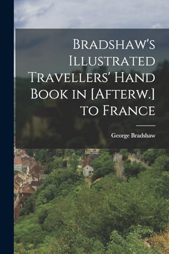 Bradshaw's Illustrated Travellers' Hand Book in [Afterw.] to France