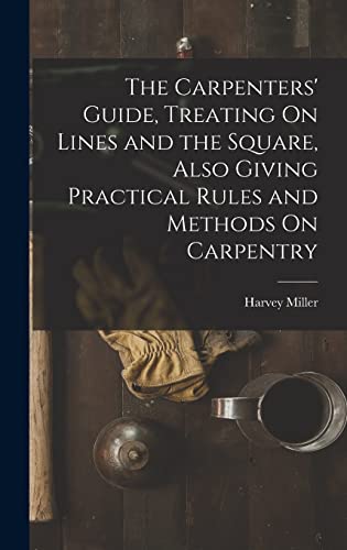 The Carpenters' Guide, Treating On Lines and the Square, Also Giving Practical Rules and Methods On Carpentry