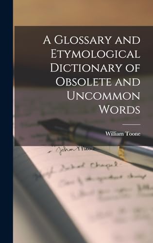 A Glossary and Etymological Dictionary of Obsolete and Uncommon Words