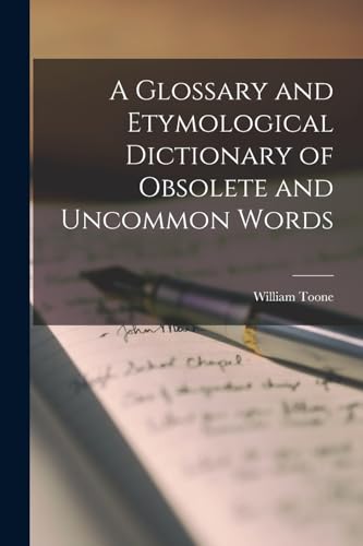 A Glossary and Etymological Dictionary of Obsolete and Uncommon Words
