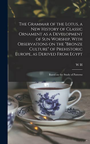 The Grammar of the Lotus, a new History of Classic Ornament as a Development of Sun Worship, With Observations on the 'Bronze Culture' of Prehistoric Europe, as Derived From Egypt; Based on the Study of Patterns