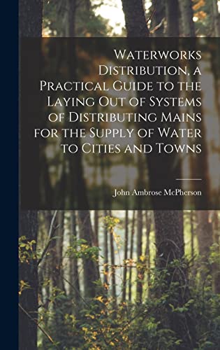 Waterworks Distribution, a Practical Guide to the Laying out of Systems of Distributing Mains for the Supply of Water to Cities and Towns