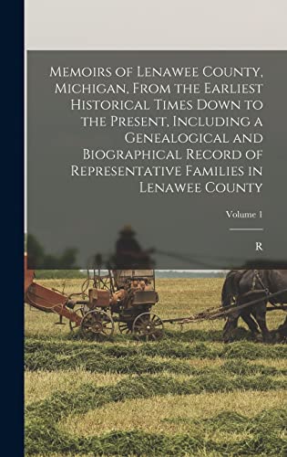 Memoirs of Lenawee County, Michigan, From the Earliest Historical Times Down to the Present, Including a Genealogical and Biographical Record of Representative Families in Lenawee County; Volume 1