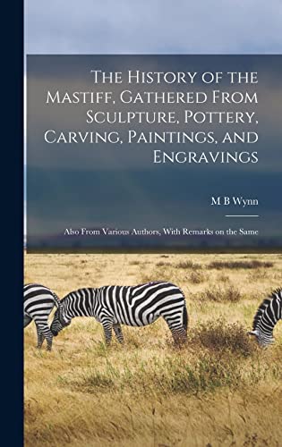 The History of the Mastiff, Gathered From Sculpture, Pottery, Carving, Paintings, and Engravings; Also From Various Authors, With Remarks on the Same