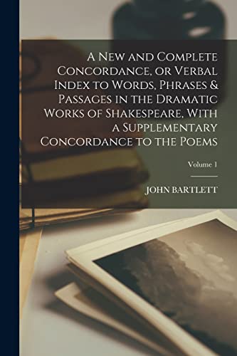 A new and Complete Concordance, or Verbal Index to Words, Phrases & Passages in the Dramatic Works of Shakespeare, With a Supplementary Concordance to the Poems; Volume 1