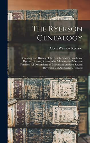 The Ryerson Genealogy; Genealogy and History of the Knickerbocker Families of Ryerson, Ryerse, Ryerss; Also Adriance and Martense Families; all Descendants of Martin and Adriaen Reyerz (Reyerszen), of Amsterdam, Holland