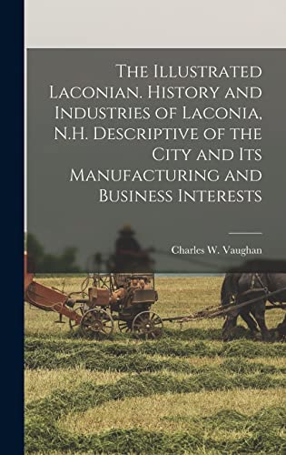 The Illustrated Laconian. History and Industries of Laconia, N.H. Descriptive of the City and its Manufacturing and Business Interests
