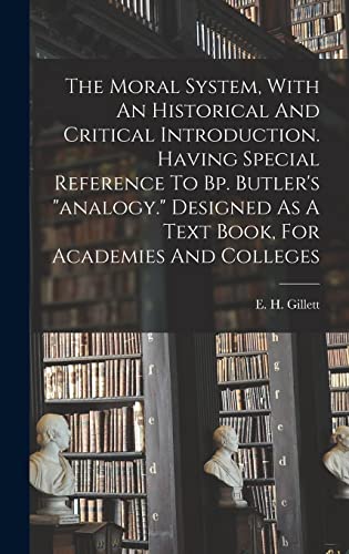 The Moral System, With An Historical And Critical Introduction. Having Special Reference To Bp. Butler's 'analogy.' Designed As A Text Book, For Academies And Colleges