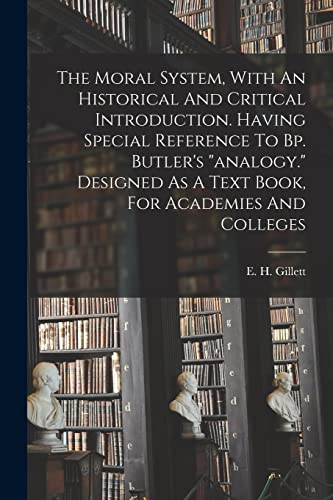 The Moral System, With An Historical And Critical Introduction. Having Special Reference To Bp. Butler's 'analogy.' Designed As A Text Book, For Academies And Colleges