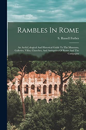 Rambles In Rome; An Archã¦ological And Historical Guide To The Museums, Galleries, Villas, Churches, And Antiquities Of Rome And The Campagna