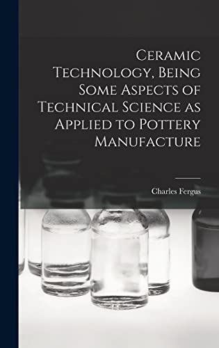 Ceramic Technology, Being Some Aspects of Technical Science as Applied to Pottery Manufacture
