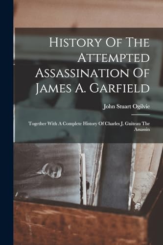 History Of The Attempted Assassination Of James A. Garfield