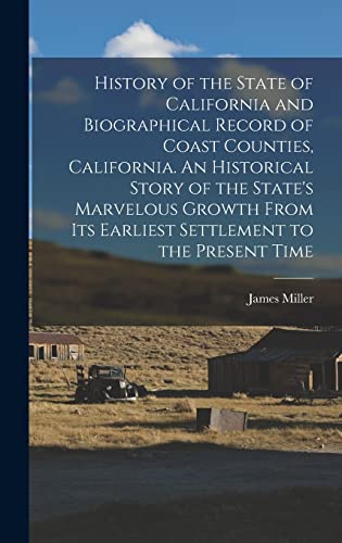 History of the State of California and Biographical Record of Coast Counties, California. An Historical Story of the State's Marvelous Growth From Its Earliest Settlement to the Present Time