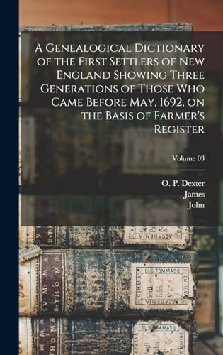 A Genealogical Dictionary of the First Settlers of New England Showing Three Generations of Those Who Came Before May, 1692, on the Basis of Farmer's Register; Volume 03