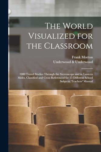The World Visualized for the Classroom; 1000 Travel Studies Through the Stereoscope and in Lantern Slides, Classified and Cross Referenced for 25 Different School Subjects; Teachers' Manual