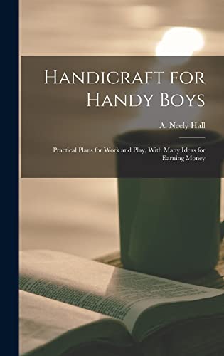 Handicraft for Handy Boys; Practical Plans for Work and Play, With Many Ideas for Earning Money