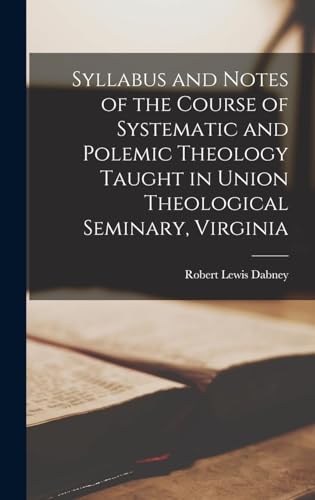 Syllabus and Notes of the Course of Systematic and Polemic Theology Taught in Union Theological Seminary, Virginia