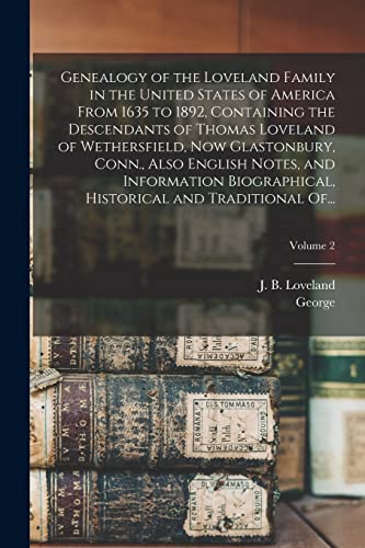 Genealogy of the Loveland Family in the United States of America From 1635 to 1892, Containing the Descendants of Thomas Loveland of Wethersfield, Now Glastonbury, Conn., Also English Notes, and Information Biographical, Historical and Traditional Of...;