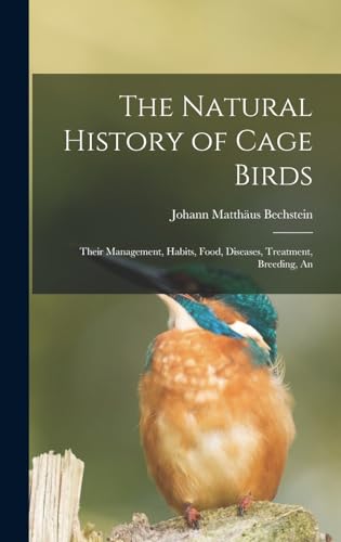 The Natural History of Cage Birds; Their Management, Habits, Food, Diseases, Treatment, Breeding, An