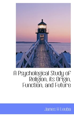 A Psychological Study of Religion, its Origin, Function, and Future
