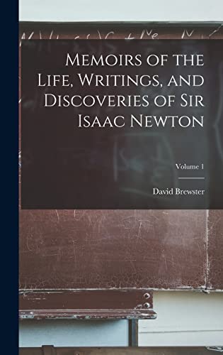 Memoirs of the Life, Writings, and Discoveries of Sir Isaac Newton; Volume 1
