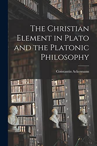 The Christian Element in Plato and the Platonic Philosophy