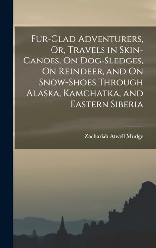 Fur-Clad Adventurers, Or, Travels in Skin-Canoes, On Dog-Sledges, On Reindeer, and On Snow-Shoes Through Alaska, Kamchatka, and Eastern Siberia