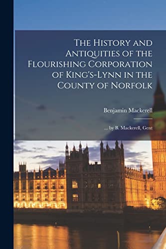 The History and Antiquities of the Flourishing Corporation of King's-Lynn in the County of Norfolk