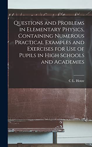 Questions and Problems in Elementary Physics, Containing Numerous Practical Examples and Exercises for Use of Pupils in High Schools and Academies