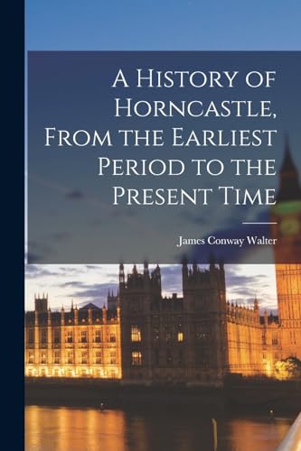 A History of Horncastle, From the Earliest Period to the Present Time