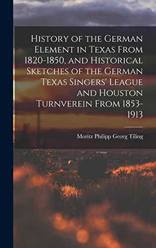 History of the German Element in Texas From 1820-1850, and Historical Sketches of the German Texas Singers' League and Houston Turnverein From 1853-1913