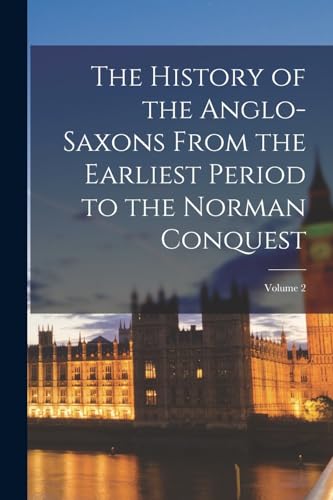 The History of the Anglo-Saxons From the Earliest Period to the Norman Conquest; Volume 2