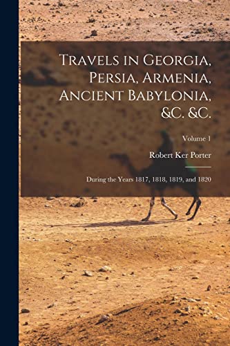 Travels in Georgia, Persia, Armenia, Ancient Babylonia, &c. &c.