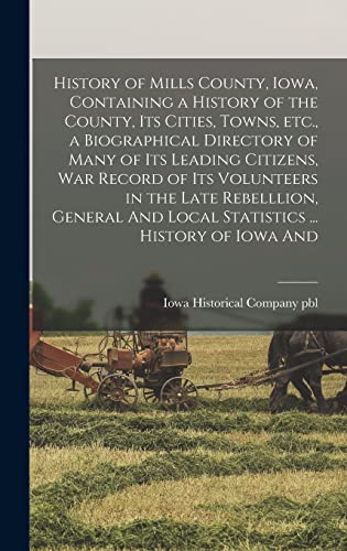 History of Mills County, Iowa, Containing a History of the County, its Cities, Towns, etc., a Biographical Directory of Many of its Leading Citizens, war Record of its Volunteers in the Late Rebelllion, General And Local Statistics ... History of Iowa And