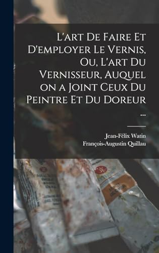 L'art de faire et d'employer le vernis, ou, L'art du vernisseur, auquel on a joint ceux du peintre et du doreur ...