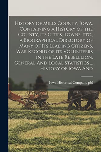 History of Mills County, Iowa, Containing a History of the County, its Cities, Towns, etc., a Biographical Directory of Many of its Leading Citizens, war Record of its Volunteers in the Late Rebelllion, General And Local Statistics ... History of Iowa And