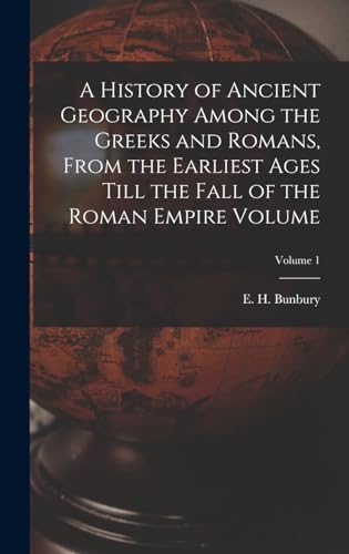 A History of Ancient Geography Among the Greeks and Romans, From the Earliest Ages Till the Fall of the Roman Empire Volume; Volume 1