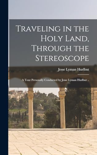 Traveling in the Holy Land, Through the Stereoscope; a Tour Personally Conducted by Jesse Lyman Hurlbut ..