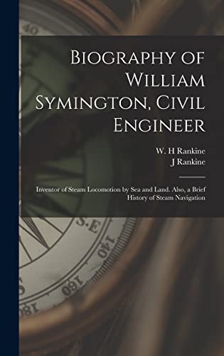 Biography of William Symington, Civil Engineer; Inventor of Steam Locomotion by sea and Land. Also, a Brief History of Steam Navigation