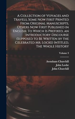 A Collection of Voyages and Travels, Some now First Printed From Original Manuscripts, Others now First Published in English. To Which is Prefixed, an Introductory Discourse (supposed to be Written by the Celebrated Mr. Locke) Intitled, The Whole History;