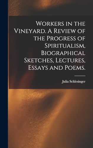Workers in the Vineyard. A Review of the Progress of Spiritualism, Biographical Sketches, Lectures, Essays and Poems.