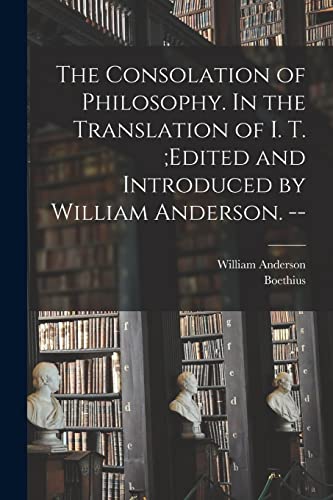The Consolation of Philosophy. In the Translation of I. T. ;edited and Introduced by William Anderson. --