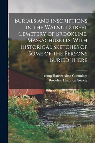 Burials and Inscriptions in the Walnut Street Cemetery of Brookline, Massachusetts, With Historical Sketches of Some of the Persons Buried There
